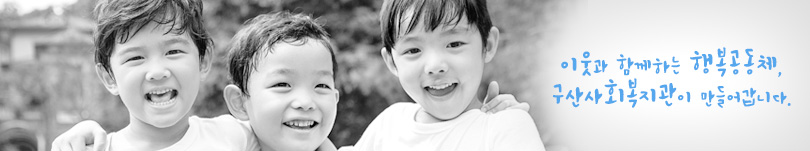 이웃과 함께하는 행복공동체, 구산사화복지관이 만들어갑니다.